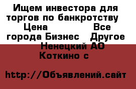 Ищем инвестора для торгов по банкротству. › Цена ­ 100 000 - Все города Бизнес » Другое   . Ненецкий АО,Коткино с.